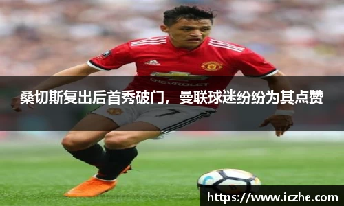 桑切斯复出后首秀破门，曼联球迷纷纷为其点赞