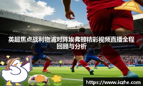 英超焦点战利物浦对阵埃弗顿精彩视频直播全程回顾与分析