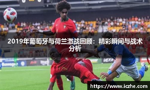 2019年葡萄牙与荷兰激战回顾：精彩瞬间与战术分析
