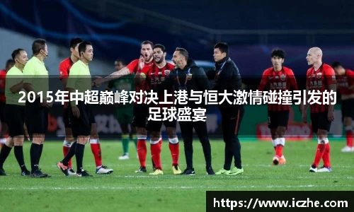 2015年中超巅峰对决上港与恒大激情碰撞引发的足球盛宴