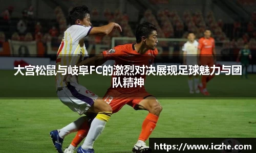 大宫松鼠与岐阜FC的激烈对决展现足球魅力与团队精神