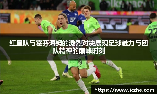红星队与霍芬海姆的激烈对决展现足球魅力与团队精神的巅峰时刻